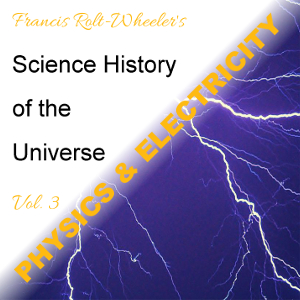 The Science - History of the Universe Vol. 3: Physics & Electricity - Francis ROLT-WHEELER Listen Free Audiobook MP3 📙 Free Audiobook Websites