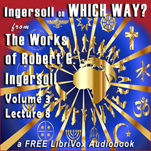 Ingersoll on WHICH WAY, from the Works of Robert G. Ingersoll, Volume 3, Lecture 8 - Robert G. Ingersoll Listen Free Audiobook MP3 📙 Free Audiobook Websites
