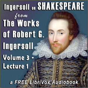 Ingersoll on SHAKESPEARE, from the Works of Robert G. Ingersoll, Volume 3, Lecture 1 - Robert G. Ingersoll Listen Free Audiobook MP3 📙 Free Audiobook Websites