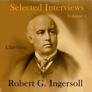 Selected Interviews with Robert G. Ingersoll, Volume 1 - Robert G. Ingersoll Listen Free Audiobook MP3 📙 Free Audiobook Websites