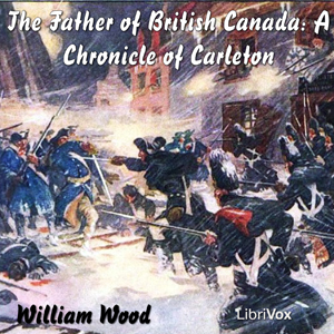 Chronicles of Canada Volume 12 -  The Father of British Canada; A Chronicle of Carleton - William Wood Listen Free Audiobook MP3 📙 Free Audiobook Websites