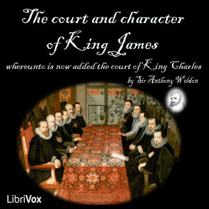 The Court and Character of King James whereunto Is Now Added the Court of King Charles: Continued unto the Beginning of These Unhappy Times: with Some Observations upon Him Instead of a Character - Anthony WELDON Listen Free Audiobook MP3 📙 Free Audiobook Websites
