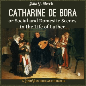 Catharine de Bora; or, Social and Domestic Scenes in the Life of Luther - John G. MORRIS Listen Free Audiobook MP3 📙 Free Audiobook Websites