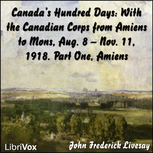 Canada's Hundred Days: With the Canadian Corps from Amiens to Mons, Aug. 8 - Nov. 11, 1918. Part 1, Amiens - John Frederick Bligh Livesay Listen Free Audiobook MP3 📙 Free Audiobook Websites