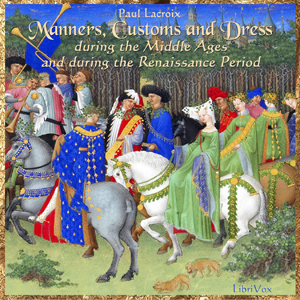 Manners, Customs and Dress During the Middle Ages and During the Renaissance Period - Jean de la LACROIX Listen Free Audiobook MP3 📙 Free Audiobook Websites