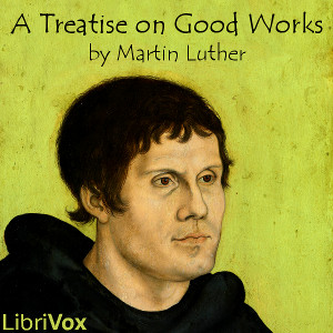 A Treatise on Good Works - Martin Luther Listen Free Audiobook MP3 📙 Free Audiobook Websites