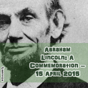 Abraham Lincoln:  A Commemoration – 15 April 2015 - Various Listen Free Audiobook MP3 📙 Free Audiobook Websites