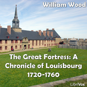 Chronicles of Canada Volume 08 - Great Fortress: A Chronicle of Louisbourg 1720-1760 - William Wood Listen Free Audiobook MP3 📙 Free Audiobook Websites