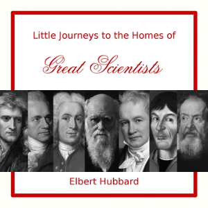 Little Journeys to the Homes of Great Scientists - Elbert Hubbard Listen Free Audiobook MP3 📙 Free Audiobook Websites
