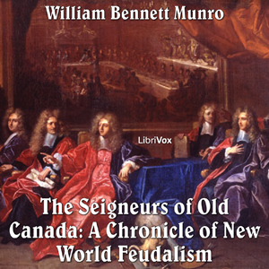 Chronicles of Canada Volume 05 - Seigneurs of Old Canada: A Chronicle of New World Feudalism - William Bennett Munro Listen Free Audiobook MP3 📙 Free Audiobook Websites
