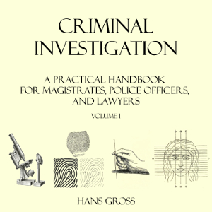 Criminal Investigation: a Practical Handbook for Magistrates, Police Officers and Lawyers, Volume 1 - Hans GROSS Listen Free Audiobook MP3 📙 Free Audiobook Websites
