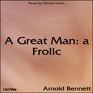 A Great Man: a Frolic - Arnold Bennett Listen Free Audiobook MP3 📙 Free Audiobook Websites