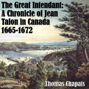 Chronicles of Canada Volume 06 - The Great Intendant: A Chronicle of Jean Talon in Canada 1665-1672 - Thomas CHAPAIS Listen Free Audiobook MP3 📙 Free Audiobook Websites