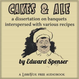 Cakes & Ale, A Dissertation on Banquets Interspersed with Various Recipes, More or Less Original, and anecdotes, mainly veracious - Edward SPENCER Listen Free Audiobook MP3 📙 Free Audiobook Websites